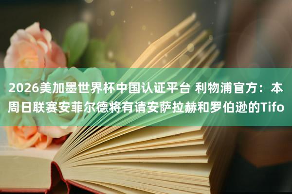 2026美加墨世界杯中國認證平臺 利物浦官方：本周日聯賽安菲爾德將有請安薩拉赫和羅伯遜的Tifo