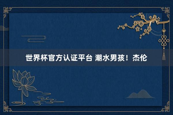 世界杯官方認證平臺 潮水男孩！杰倫