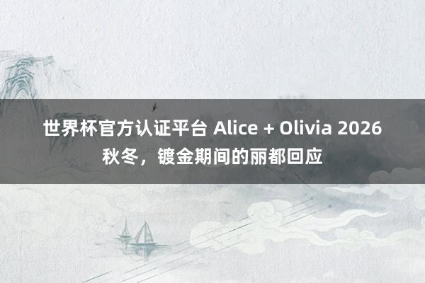 世界杯官方認證平臺 Alice + Olivia 2026秋冬，鍍金期間的麗都回應